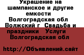 Украшение на шампанское и другие емкости - Волгоградская обл., Волжский г. Свадьба и праздники » Услуги   . Волгоградская обл.